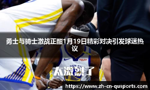 勇士与骑士激战正酣1月19日精彩对决引发球迷热议