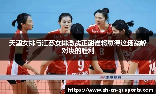 天津女排与江苏女排激战正酣谁将赢得这场巅峰对决的胜利